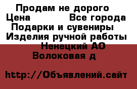 Продам не дорого › Цена ­ 8 500 - Все города Подарки и сувениры » Изделия ручной работы   . Ненецкий АО,Волоковая д.
